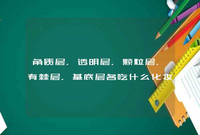 角质层，透明层，颗粒层，有棘层，基底层各吃什么化妆品,第1张