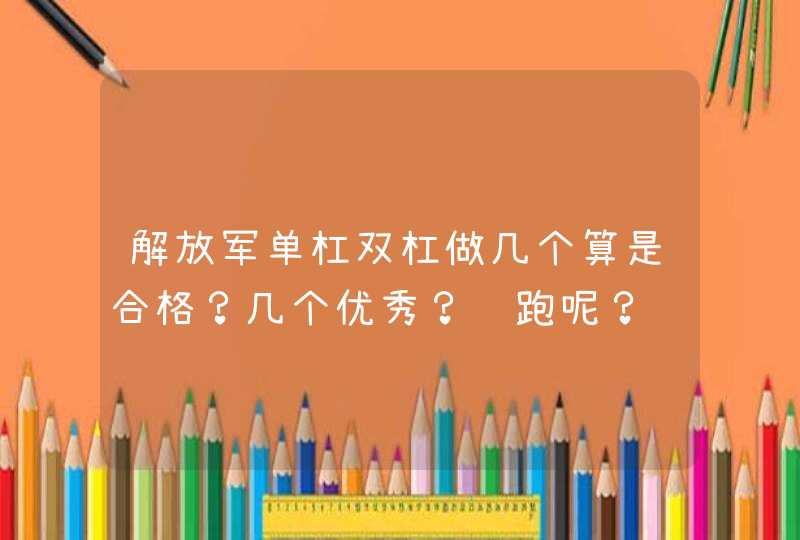 解放军单杠双杠做几个算是合格？几个优秀？长跑呢？,第1张