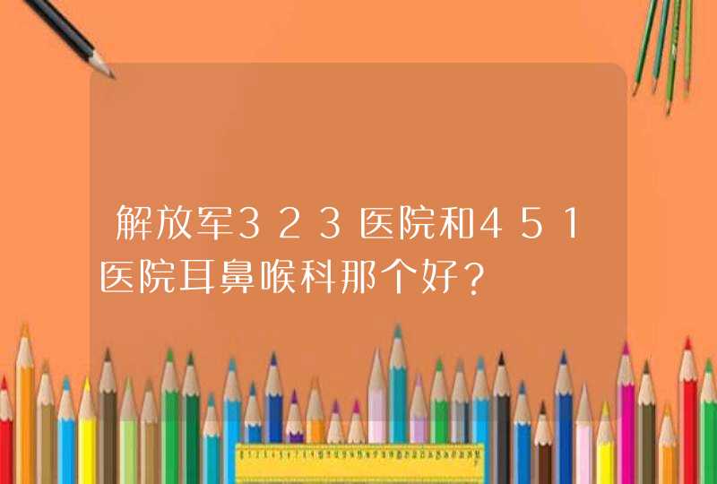 解放军323医院和451医院耳鼻喉科那个好？,第1张