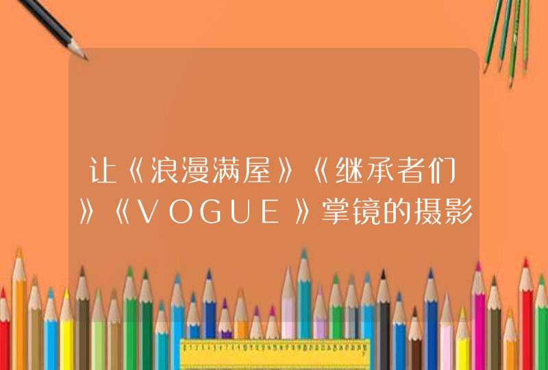 让《浪漫满屋》《继承者们》《VOGUE》掌镜的摄影师为你拍照,第1张