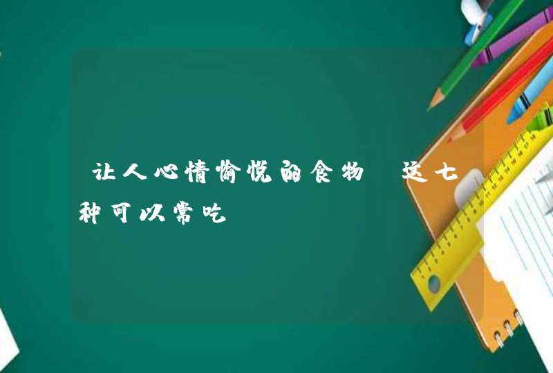 让人心情愉悦的食物 这七种可以常吃,第1张