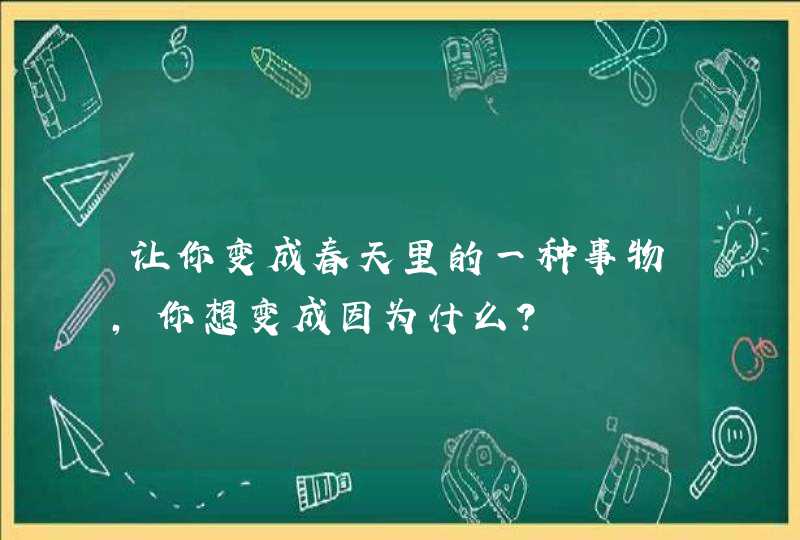 让你变成春天里的一种事物，你想变成因为什么？,第1张