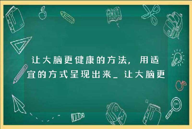 让大脑更健康的方法,用适宜的方式呈现出来_让大脑更健康手抄报,第1张