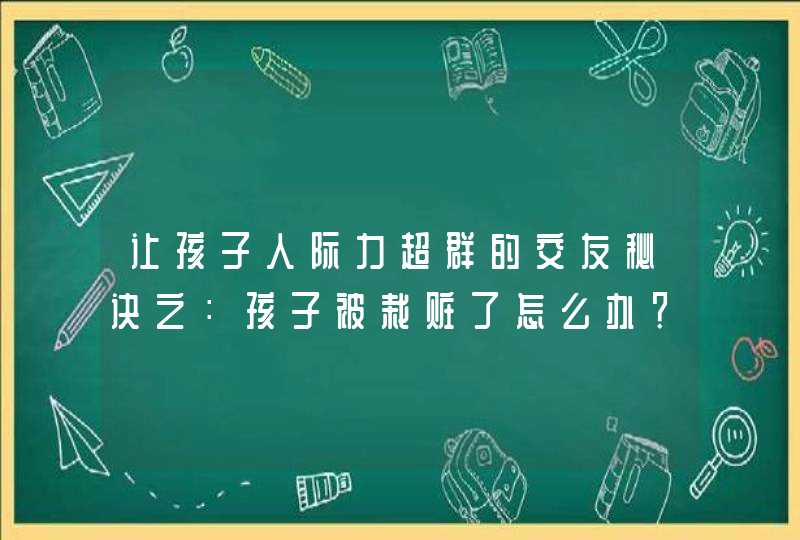 让孩子人际力超群的交友秘诀之：孩子被栽赃了怎么办？,第1张