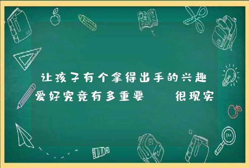 让孩子有个拿得出手的兴趣爱好究竟有多重要？（很现实）,第1张