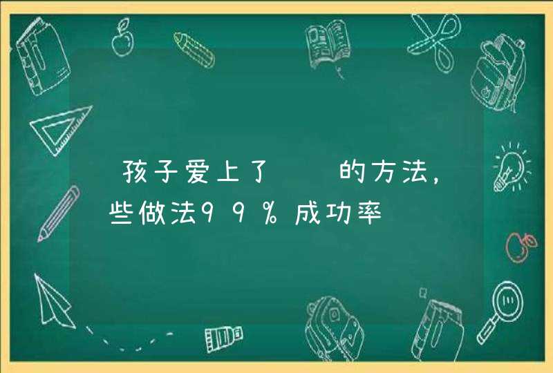 让孩子爱上了阅读的方法，这些做法99%成功率,第1张