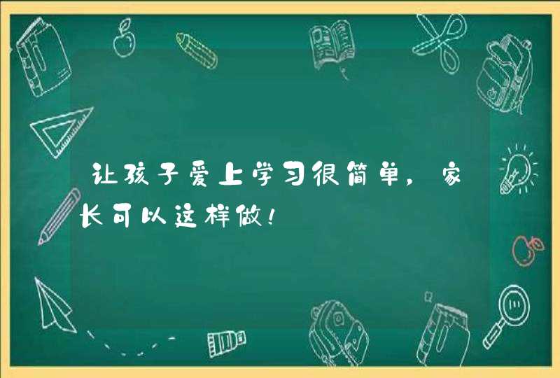 让孩子爱上学习很简单，家长可以这样做！,第1张