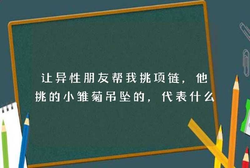 让异性朋友帮我挑项链，他挑的小雏菊吊坠的，代表什么,第1张