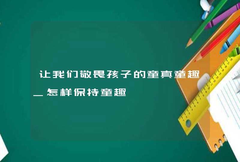 让我们敬畏孩子的童真童趣_怎样保持童趣,第1张