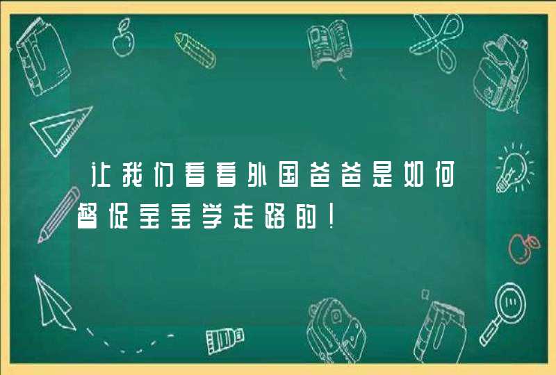 让我们看看外国爸爸是如何督促宝宝学走路的！,第1张