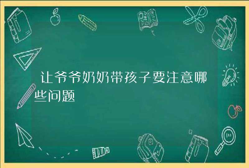 让爷爷奶奶带孩子要注意哪些问题,第1张