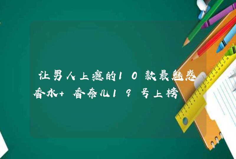 让男人上瘾的10款最魅惑香水 香奈儿19号上榜,第1张