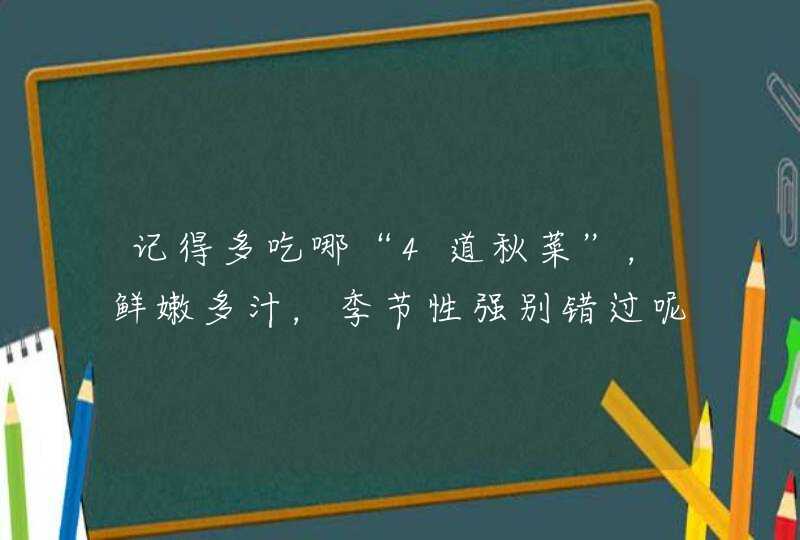 记得多吃哪“4道秋菜”，鲜嫩多汁，季节性强别错过呢？,第1张