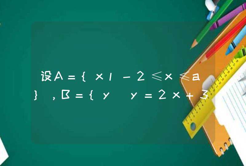 设A={xl-2≤x≤a}，B={y|y=2x+3，x£A}，C=；z|z=x的二次方，x人£A},第1张