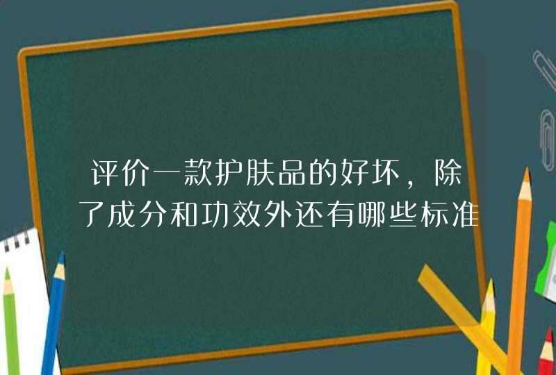 评价一款护肤品的好坏，除了成分和功效外还有哪些标准,第1张