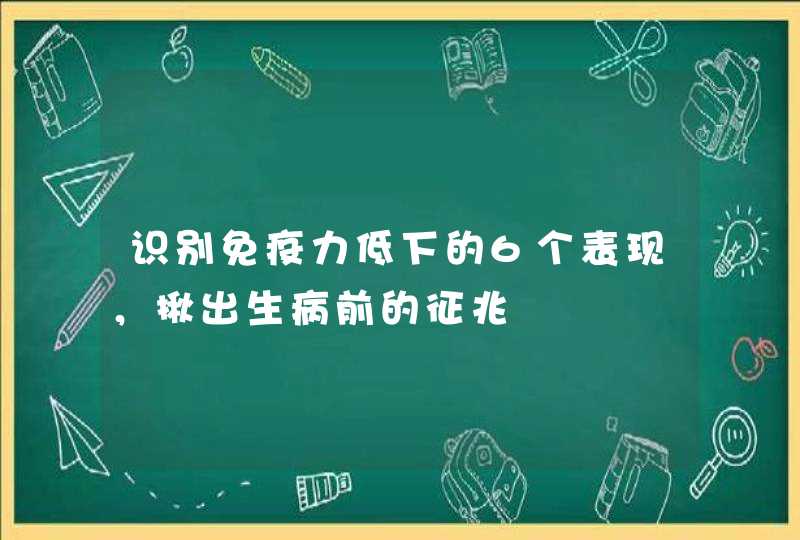 识别免疫力低下的6个表现，揪出生病前的征兆,第1张