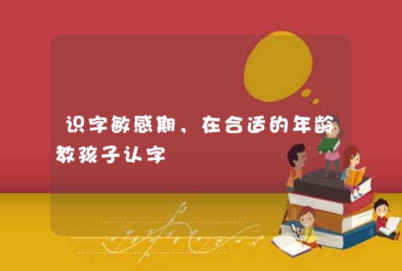 识字敏感期，在合适的年龄教孩子认字,第1张