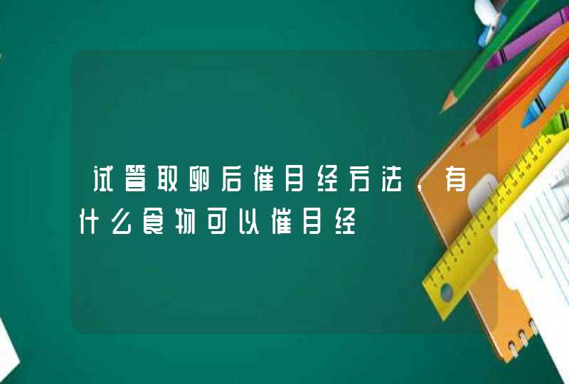 试管取卵后催月经方法，有什么食物可以催月经,第1张