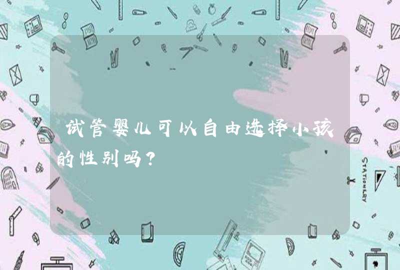 试管婴儿可以自由选择小孩的性别吗？,第1张