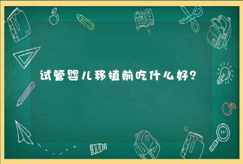 试管婴儿移植前吃什么好？,第1张