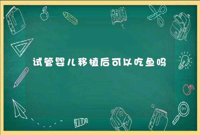 试管婴儿移植后可以吃鱼吗,第1张