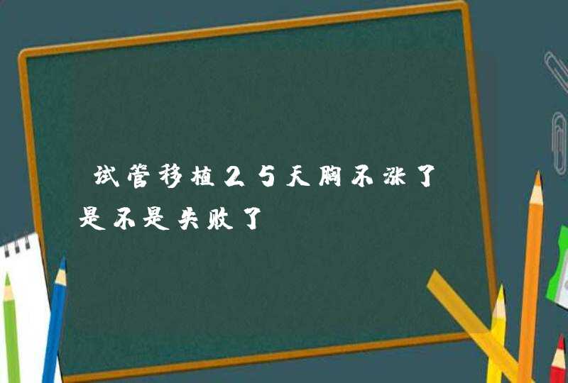 试管移植25天胸不涨了，是不是失败了,第1张