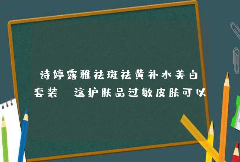 诗婷露雅祛斑祛黄补水美白套装 这护肤品过敏皮肤可以用吗脸上还长一些痘痘跟脂肪粒,第1张