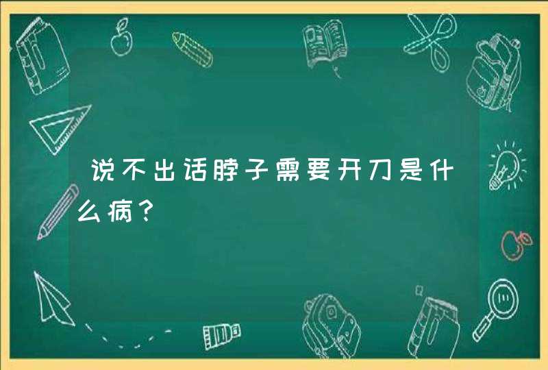 说不出话脖子需要开刀是什么病？,第1张