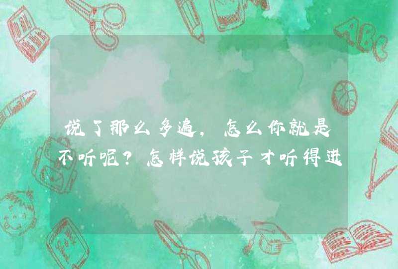 说了那么多遍，怎么你就是不听呢？怎样说孩子才听得进去，愿意改呢？,第1张