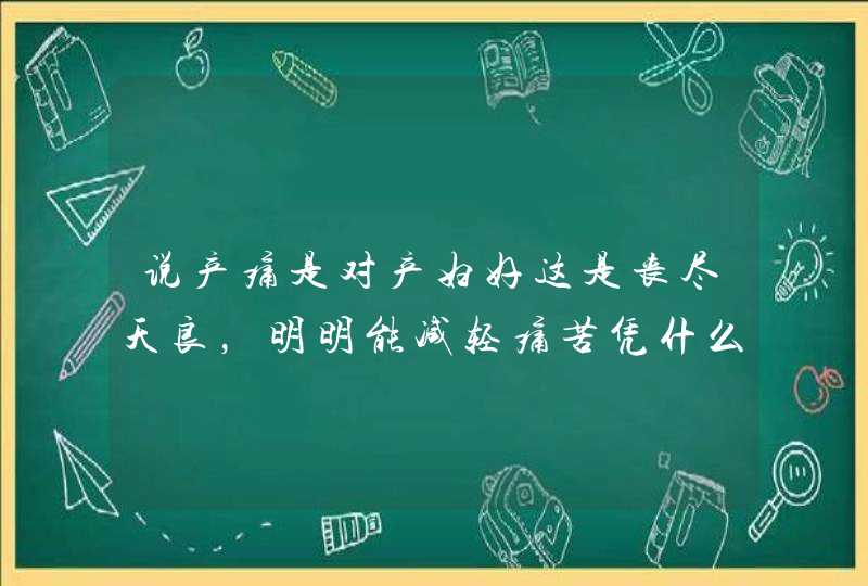 说产痛是对产妇好这是丧尽天良，明明能减轻痛苦凭什么还要女人多承受？,第1张