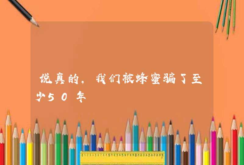 说真的，我们被蜂蜜骗了至少50年,第1张