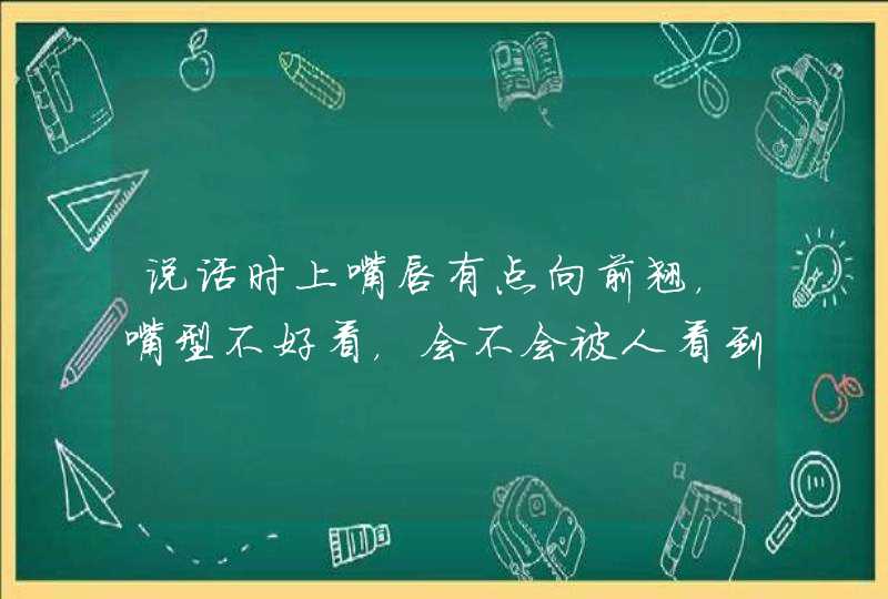 说话时上嘴唇有点向前翘，嘴型不好看，会不会被人看到不舒服呢，烦，求大神解救,第1张