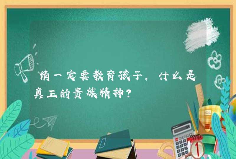 请一定要教育孩子，什么是真正的贵族精神？,第1张