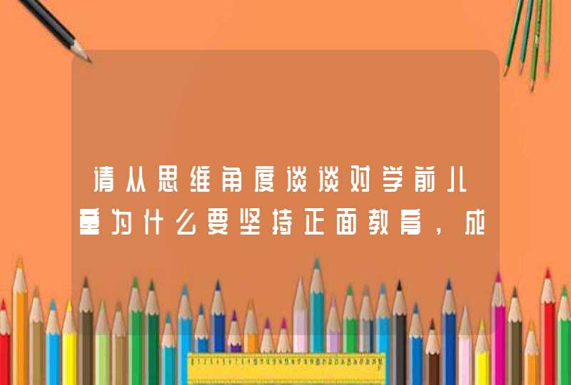 请从思维角度谈谈对学前儿童为什么要坚持正面教育，成人为什么不能在学前儿童面前撒谎？,第1张