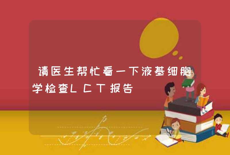 请医生帮忙看一下液基细胞学检查LCT报告,第1张