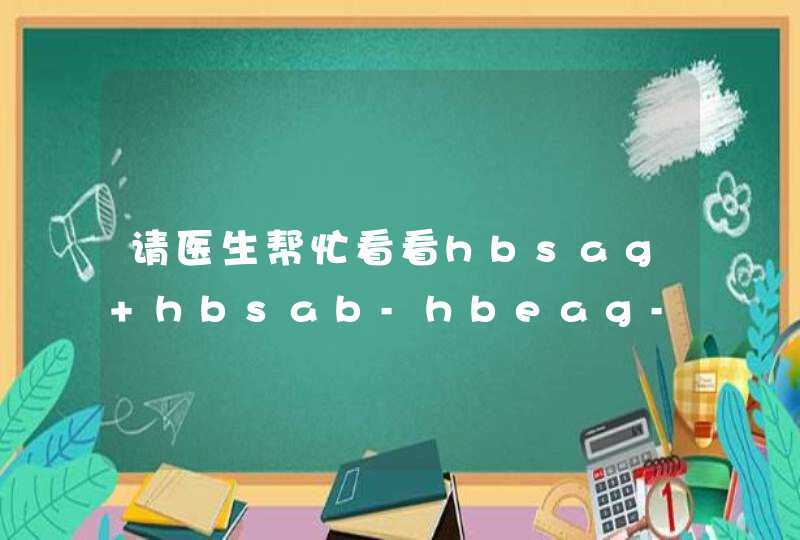 请医生帮忙看看hbsag+hbsab-hbeag-hbeab+hbcab+preS1ag+丙氨酸氨基转移酶（ALT)52,AG(AG)2.27。谢谢，急,第1张