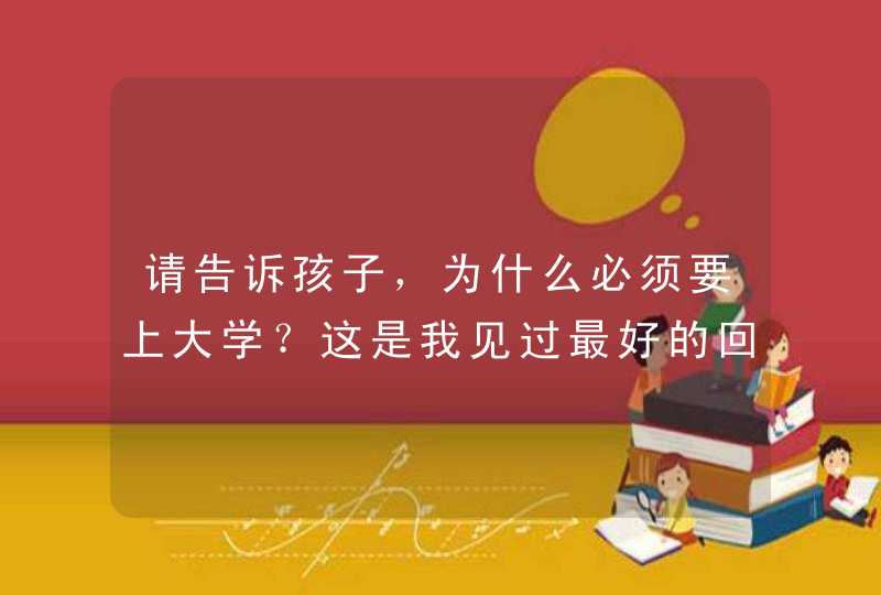 请告诉孩子，为什么必须要上大学？这是我见过最好的回答,第1张