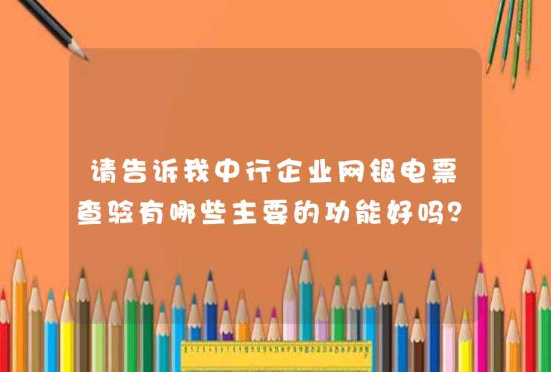 请告诉我中行企业网银电票查验有哪些主要的功能好吗？,第1张