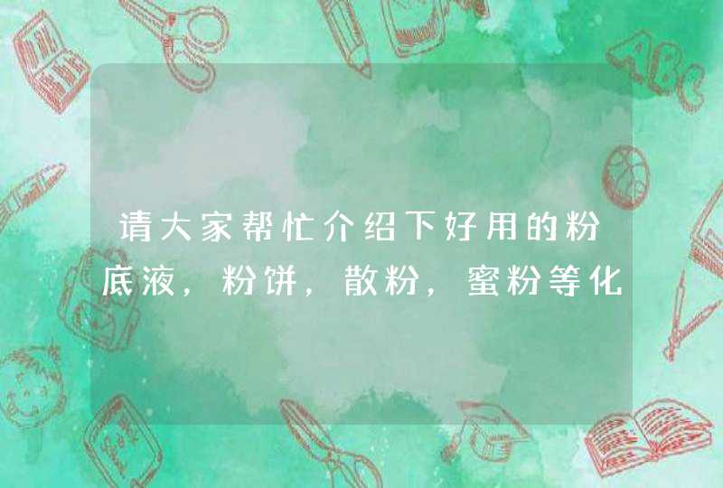 请大家帮忙介绍下好用的粉底液，粉饼，散粉，蜜粉等化妆品。。谢谢,第1张