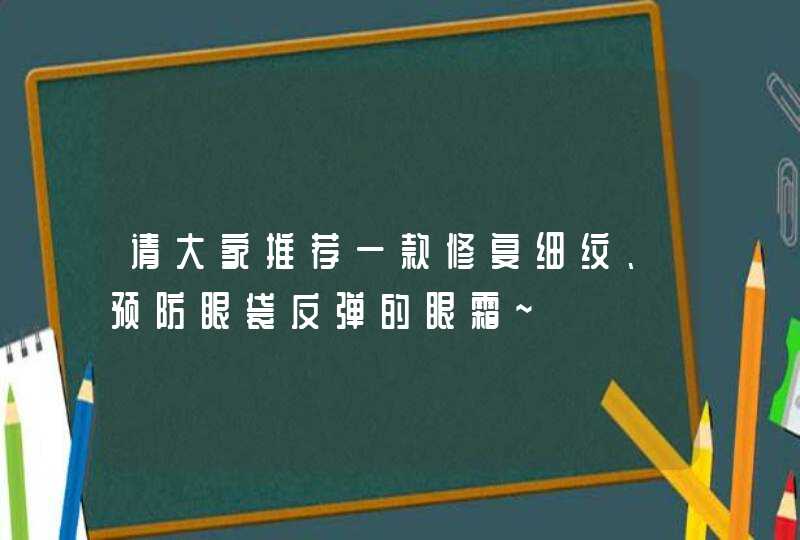 请大家推荐一款修复细纹、预防眼袋反弹的眼霜~,第1张