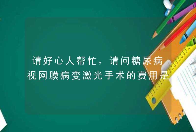 请好心人帮忙，请问糖尿病视网膜病变激光手术的费用是多少？黑龙江哪家医院做的好？我们全家多谢了！,第1张