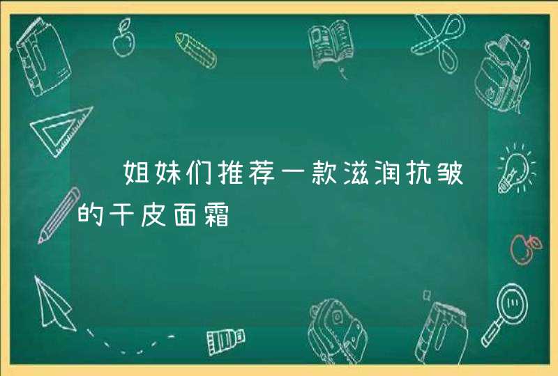 请姐妹们推荐一款滋润抗皱的干皮面霜,第1张