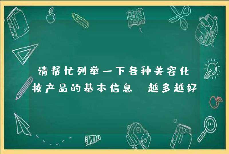 请帮忙列举一下各种美容化妆产品的基本信息，越多越好，急求！！！谢谢！！！,第1张