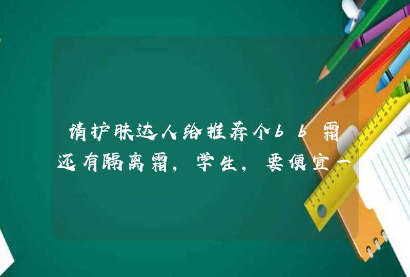 请护肤达人给推荐个bb霜还有隔离霜，学生，要便宜一些的。,第1张