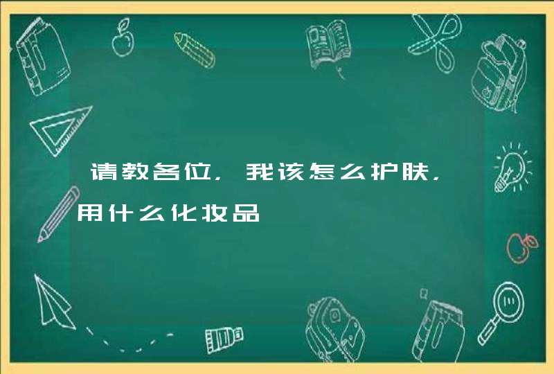 请教各位，我该怎么护肤，用什么化妆品,第1张