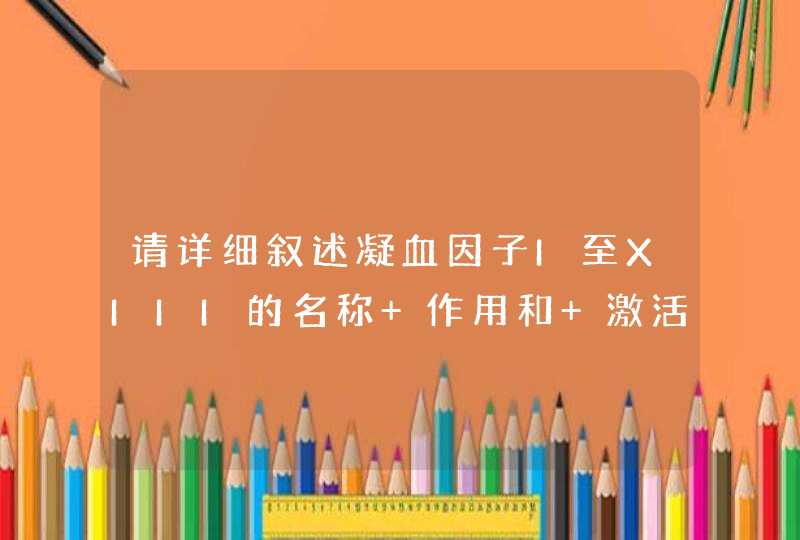 请详细叙述凝血因子I至XIII的名称 作用和 激活顺序,第1张