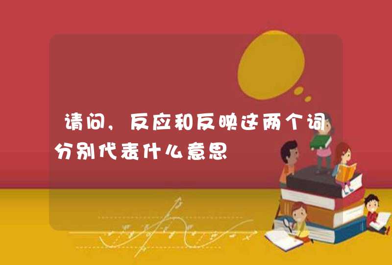 请问,反应和反映这两个词分别代表什么意思,第1张