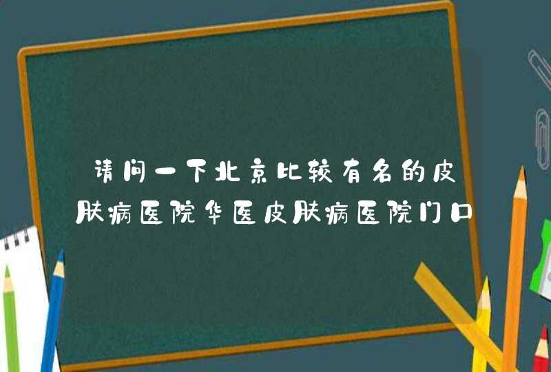 请问一下北京比较有名的皮肤病医院华医皮肤病医院门口的公交站是哪一站，哪几路公交可以到达。,第1张