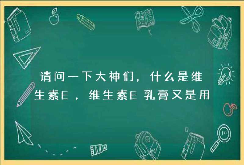 请问一下大神们，什么是维生素E，维生素E乳膏又是用来治疗什么的？,第1张