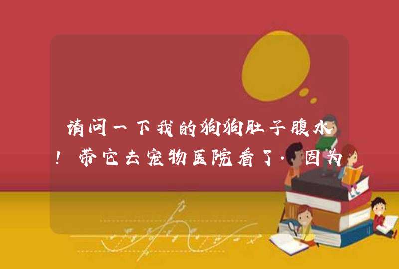 请问一下我的狗狗肚子腹水!带它去宠物医院看了.因为医疗有限所以也没得到根本的治疗!,第1张